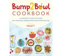 Bump2Bowl Cookbook: A Complete Start-Up Guide from Weaning to Healthy Family Meals & Parenting Tips