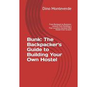 Bunk: The Backpacker's Guide to Building Your Own Hostel: From Backpack to Business: Lessons from Building a Four-Location Hundred-Bed Hostel from Scratch