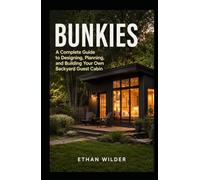 Bunkies: A Complete Guide to Designing, Planning, and Building Your Own Backyard Guest Cabin