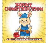 Bunny Construction: Adorable Construction-Themed Coloring Book for Kids - Cute Fluffy Bunnies, Tools, Building Imagination Play, Simple Outlines for Easy Coloring Fun