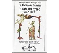 Buon appetito santità. Ascetici digiuni, storiche abbuffate, golosità e rigori alla tavola dei papi di giubileo in giubileo
