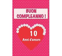 Buon compleanno 10 anni d'amore: 10 Anni D’amore, San valentino Adorabile e bello libro quaderno di Compleanno che può usarlo come Diario o Taccuino