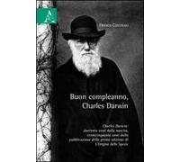 Buon compleanno, Charles Darwin. Charles Darwin: duecento anni dalla nascita, centocinquanta anni dalla pubblicazione della prima edizione di «L'origine della specie