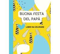 Buona Festa del Papà Libro Da Colorare: 36 Illustrazioni Da Colorare Per Festeggiare Il Papà, Adatto ai Bambini di Tutte L'Età, Per Maschi e Femmine, A4, Paternità