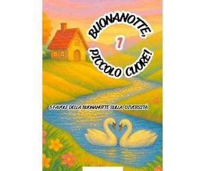 Buonanotte, Piccolo Cuore!: 5 favole della buonanotte sulla diversità, inclusione e coraggio - storie educative di amicizia, accettazione ed emozioni per bambini 0-6 anni (volume 1)