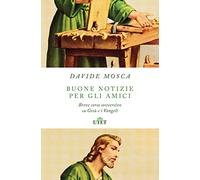 Libri Davide Mosca - Buone Notizie Per Gli Amici. Breve Corso Sovversivo Su Gesu