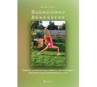 Buongiorno benessere. Consigli ed esercizi fisici e mentali per ritrovare e mantenere gioia e benessere nella vita