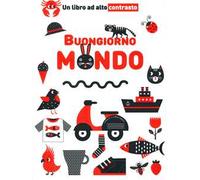Buongiorno mondo. Un libro ad alto contrasto. Ediz. a colori