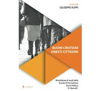 Buoni cristiani onesti cittadini. Miscellanea di studi della Scuola di Formazione Socio-Politica «A. Marvelli»