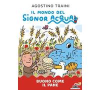 Buono come il pane. Il mondo del Signor Acqua. Ediz. a colori
