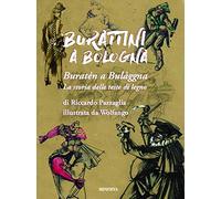 Burattini a Bologna. La storia delle teste di legno. Ediz. a colori