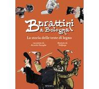 Burattini a Bologna. La storia delle teste di legno. Ediz. a colori