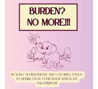 Burden? No more!!!: Healing Affirmations and Coloring Pages to Rediscover Your Inner Strength and Purpose