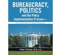 Bureaucracy, Politics, and the Policy Implementation Process-from the Bowels of the Federal Bureaucracy