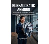 Bureaucratic Armour: A Tactical Guide to Defending Your Work, Reputation, and Sanity Against Manipulation