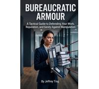 Bureaucratic Armour: A Tactical Guide to Defending Your Work, Reputation, and Sanity Against Manipulation