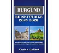 BURGUND REISEFÜHRER 2025-2026 (VOLLFARBE): Eine intensive Flucht in sanfte Weinberge, mittelalterlichen Charme und die zeitlose Eleganz des französischen Weinlandes