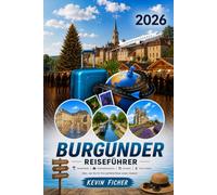 BURGUNDER REISEFÜHRER 2026: Dijon, Beaune, Chablis, Vézelay, Mâcon & Morvan - Wein, Kulinarik, Geschichte, Natur und die schönsten Orte abseits der Touristenpfade