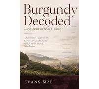 Burgundy Decoded: A Comprehensive Guide: A Sommelier’s Deep Dive into Climates, Producers, and the World’s Most Complex Wine Region