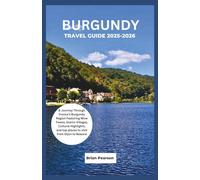 Burgundy Travel Guide 2025-2026: A Journey Through France’s Burgundy Region Featuring Wine Towns, Scenic Villages, Cultural Highlights, and top places to visit from Dijon to Beaune