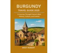 BURGUNDY TRAVEL GUIDE 2025: A Journey Through France's Rich History, Culture, and Cuisine
