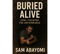 Buried Alive: How I Escaped the Unthinkable: Six Feet Down, Still Standing: A Survivor’s True Story