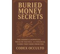 Buried money secrets: The Hidden Loopholes, Wealth Tactics, and Financial Codes They Hide From You