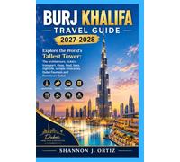 BURJ KHALIFA TRAVEL GUIDE 2026-2027: Explore the World’s Tallest Tower: The architecture, tickets, transport, visas, food, laws, nightlife, sample itineraries, Dubai Fountain and Downtown Dubai