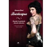 Burlesque. Quando lo spettacolo diventa seduzione. Storie, dive e leggende di ieri e di oggi. Ediz. illustrata