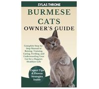 Burmese Cats Owner’s Guide: Complete Step-By-Step Manual to Raising, Training, Caring, Feeding, and Understanding Your Cat for a Happier, Healthier Life