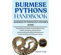 BURMESE PYTHONS HANDBOOK: Everything You Need To Know About Care, Health, Breeding, Maintenance Understanding Breeding, Maintenance, Understanding And Enclosure Setup.