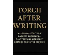 Burn After Writing: A Journal For Your Darkest Thoughts - That You Will Literally Destroy Along The Journey