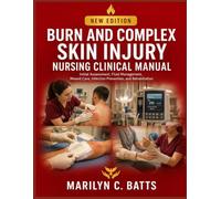 Burn and Complex Skin Injury Nursing Clinical Manual: Initial Assessment, Fluid Management, Wound Care, Infection Prevention, and Rehabilitation