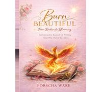 Burn Beautiful: From Broken to Blooming