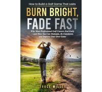 Burn Bright, Fade Fast: Why Your Golf Game Disappears-and How to Stay Consistent and Improve