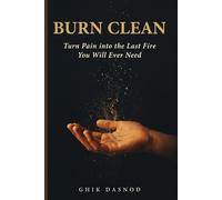 BURN CLEAN: Turn Pain into the Last Fire You Will Ever Need