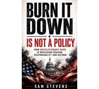 Burn It Down Is Not A Policy - How Revolutionary Rage Is Replacing Reason, Responsibility, And Reform