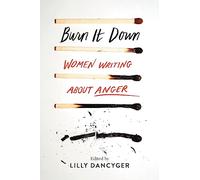 Burn It Down: Women Writing About Anger