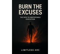 Burn the Excuses: A No-Nonsense Execution System to Destroy Procrastination, Build Discipline, and Take Control of Your Life