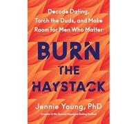 Burn the Haystack: Decode Dating, Torch the Duds, and Make Room for Men Who Matter