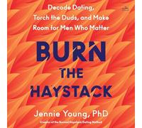Burn the Haystack: Decode Dating, Torch the Duds, and Make Room for Men Who Matter
