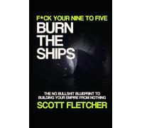 Burn the Ships: F*ck Your 9-5: A No Bullshit Blueprint to Building Your Empire from Nothing