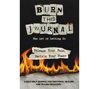 Burn This Journal: The Art of Letting Go | A Self-Help Workbook for Emotional Healing and Trauma Recovery | Release Your Pain, Reclaim Your Power