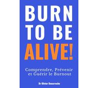 BURN TO BE ALIVE !: Comprendre, Prévenir et Guérir le Burnout