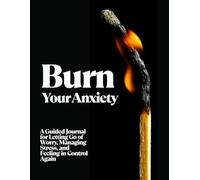 Burn Your Anxiety: A Guided Journal for Letting Go of Worry, Managing Stress, Releasing Overthinking, Slowing Racing Thoughts, and Regaining Calm, Clarity, and Contro