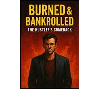 Burned & Bankrolled: The Hustler’s Comeback: Almost True Story of Redemption, Grit, and Building an Empire from the Ashes