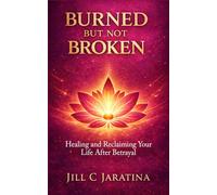 Burned But Not Broken: Healing and Reclaiming Your Life After Betrayal