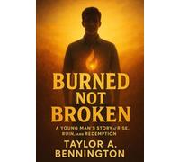 Burned, Not Broken: A Young Man's Story of Rise, Ruin, and Redemption