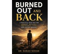 Burned Out and Back: The Complete Science-Based Guide to Recovering Your Energy, Reclaiming Your Identity, and Building a Life That Doesn't Break You