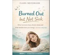 Burned Out but Not Sick: When hormonal imbalance, chronic stress, and inner tension drain your energy - and what truly helps